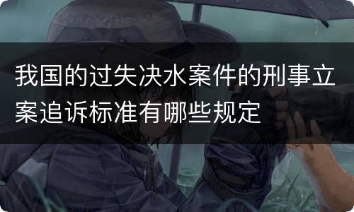 我国的过失决水案件的刑事立案追诉标准有哪些规定