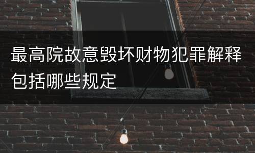 最高院故意毁坏财物犯罪解释包括哪些规定