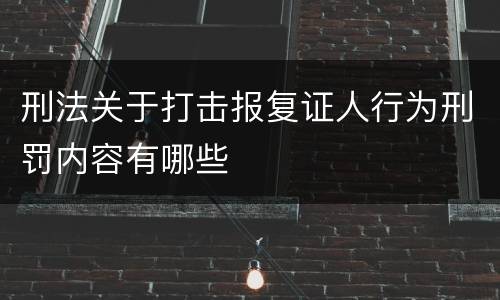 刑法关于打击报复证人行为刑罚内容有哪些
