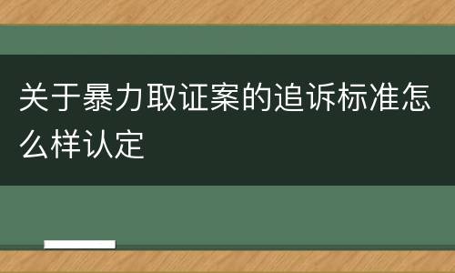 关于暴力取证案的追诉标准怎么样认定