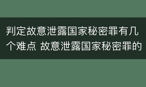 判定故意泄露国家秘密罪有几个难点 故意泄露国家秘密罪的情形有哪些