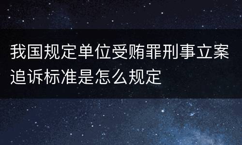 我国规定单位受贿罪刑事立案追诉标准是怎么规定