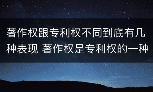 著作权跟专利权不同到底有几种表现 著作权是专利权的一种吗