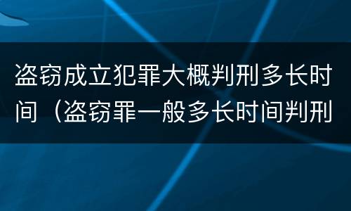 盗窃成立犯罪大概判刑多长时间（盗窃罪一般多长时间判刑）