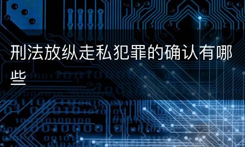 刑法放纵走私犯罪的确认有哪些