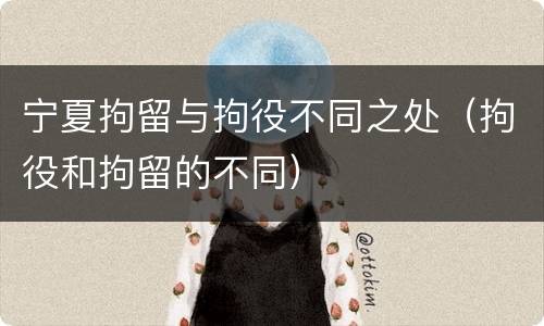 宁夏拘留与拘役不同之处（拘役和拘留的不同）