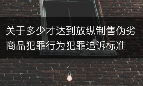 关于多少才达到放纵制售伪劣商品犯罪行为犯罪追诉标准