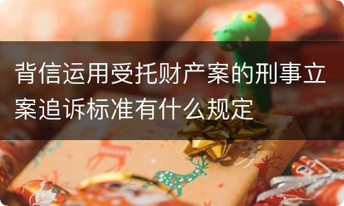 背信运用受托财产案的刑事立案追诉标准有什么规定