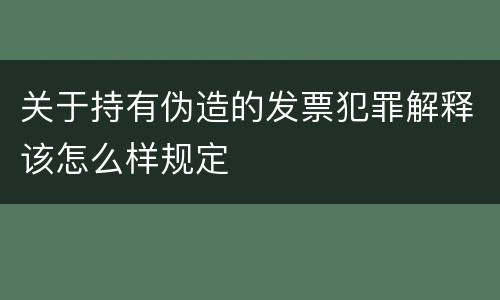 关于持有伪造的发票犯罪解释该怎么样规定