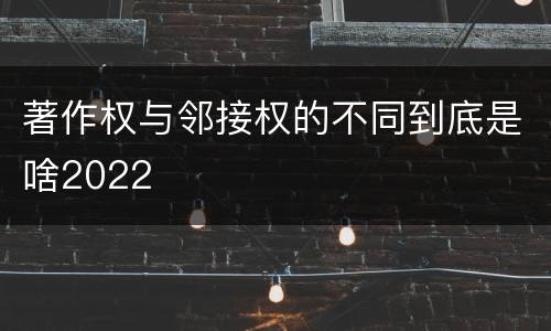 著作权与邻接权的不同到底是啥2022