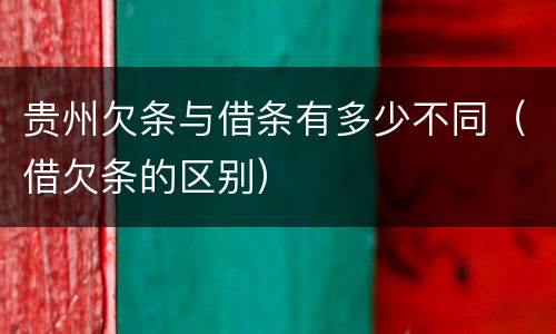 贵州欠条与借条有多少不同（借欠条的区别）