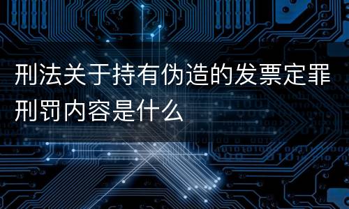刑法关于持有伪造的发票定罪刑罚内容是什么