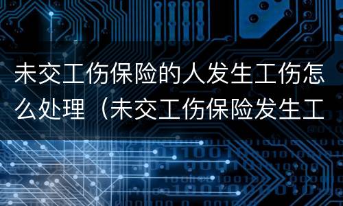 未交工伤保险的人发生工伤怎么处理（未交工伤保险发生工伤怎么办）