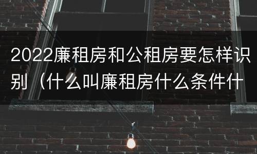 2022廉租房和公租房要怎样识别（什么叫廉租房什么条件什么叫公租房）