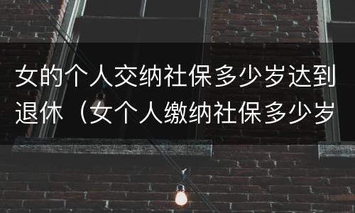 女的个人交纳社保多少岁达到退休（女个人缴纳社保多少岁退休）