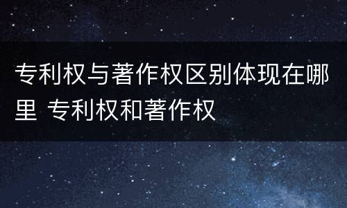 专利权与著作权区别体现在哪里 专利权和著作权