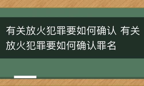 有关放火犯罪要如何确认 有关放火犯罪要如何确认罪名