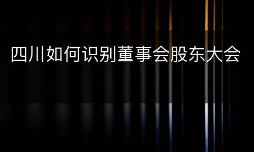 四川如何识别董事会股东大会