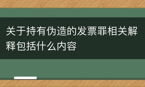 关于持有伪造的发票罪相关解释包括什么内容