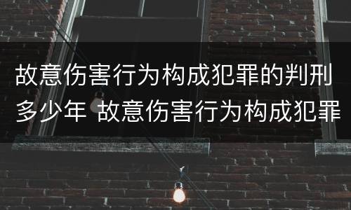 故意伤害行为构成犯罪的判刑多少年 故意伤害行为构成犯罪的判刑多少年以上