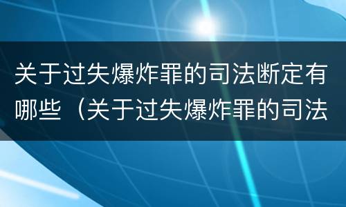 关于过失爆炸罪的司法断定有哪些（关于过失爆炸罪的司法断定有哪些规定）