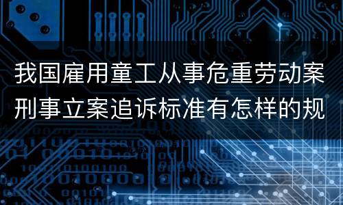 我国雇用童工从事危重劳动案刑事立案追诉标准有怎样的规定