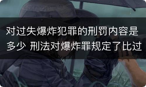 对过失爆炸犯罪的刑罚内容是多少 刑法对爆炸罪规定了比过失爆炸罪