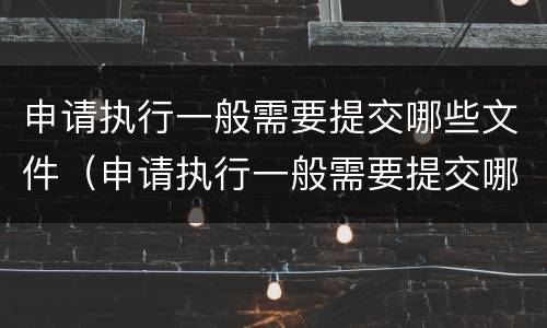 申请执行一般需要提交哪些文件（申请执行一般需要提交哪些文件材料）