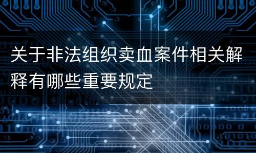 关于非法组织卖血案件相关解释有哪些重要规定