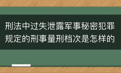 刑法中过失泄露军事秘密犯罪规定的刑事量刑档次是怎样的