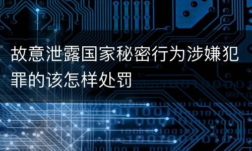 故意泄露国家秘密行为涉嫌犯罪的该怎样处罚