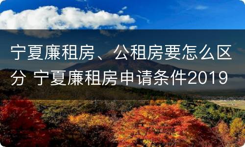 宁夏廉租房、公租房要怎么区分 宁夏廉租房申请条件2019