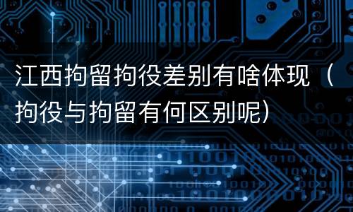 江西拘留拘役差别有啥体现（拘役与拘留有何区别呢）