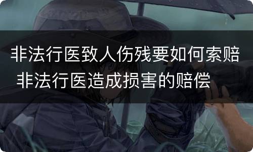 非法行医致人伤残要如何索赔 非法行医造成损害的赔偿