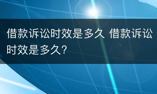 借款诉讼时效是多久 借款诉讼时效是多久?