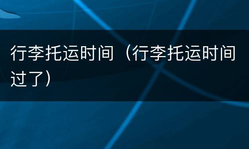 行李托运时间（行李托运时间过了）