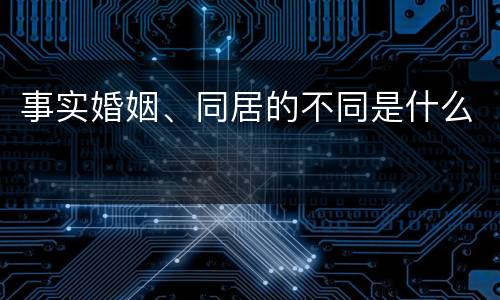 事实婚姻、同居的不同是什么