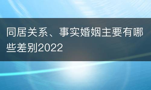 同居关系、事实婚姻主要有哪些差别2022
