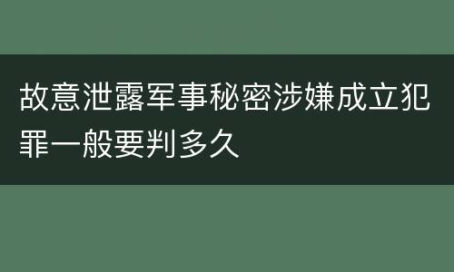 故意泄露军事秘密涉嫌成立犯罪一般要判多久