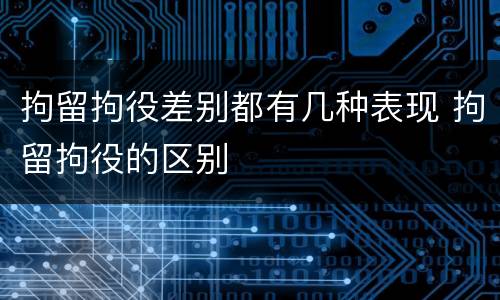 拘留拘役差别都有几种表现 拘留拘役的区别