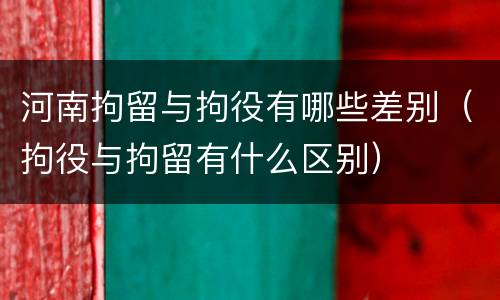 河南拘留与拘役有哪些差别（拘役与拘留有什么区别）