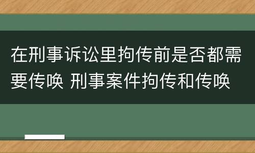 在刑事诉讼里拘传前是否都需要传唤 刑事案件拘传和传唤