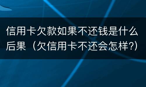 信用卡欠款如果不还钱是什么后果（欠信用卡不还会怎样?）