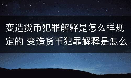 变造货币犯罪解释是怎么样规定的 变造货币犯罪解释是怎么样规定的呢