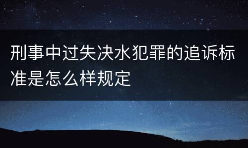 刑事中过失决水犯罪的追诉标准是怎么样规定