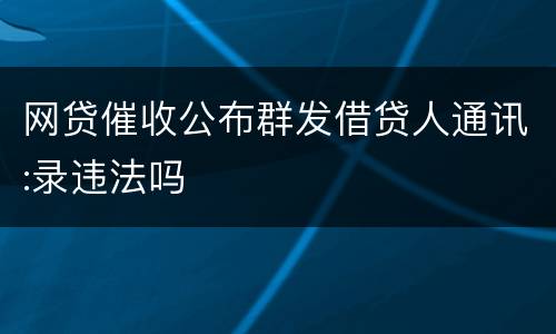 网贷催收公布群发借贷人通讯:录违法吗