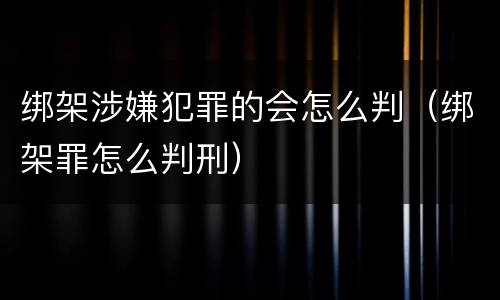 绑架涉嫌犯罪的会怎么判（绑架罪怎么判刑）
