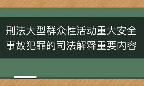 刑法大型群众性活动重大安全事故犯罪的司法解释重要内容有哪些