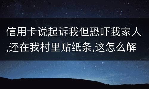 信用卡说起诉我但恐吓我家人,还在我村里贴纸条,这怎么解决