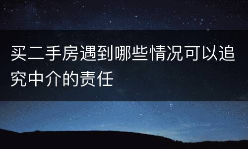 买二手房遇到哪些情况可以追究中介的责任
